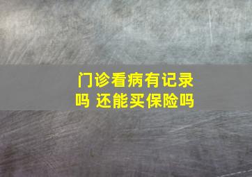 门诊看病有记录吗 还能买保险吗